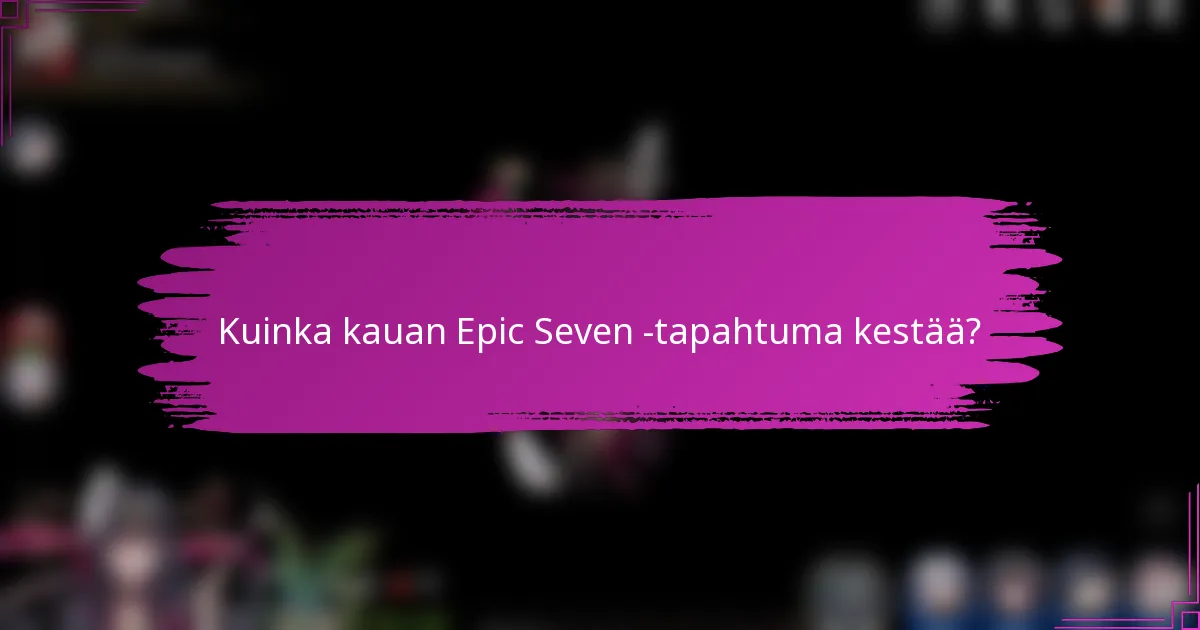 Kuinka kauan Epic Seven -tapahtuma kestää?