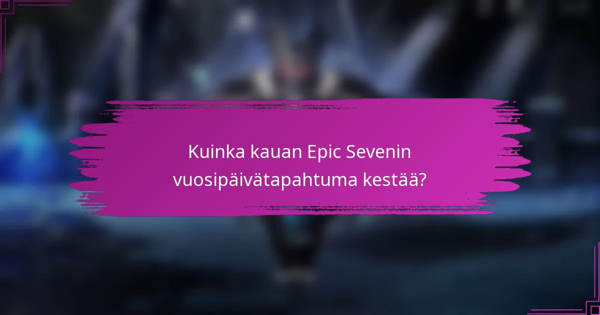 Kuinka kauan Epic Sevenin vuosipäivätapahtuma kestää?