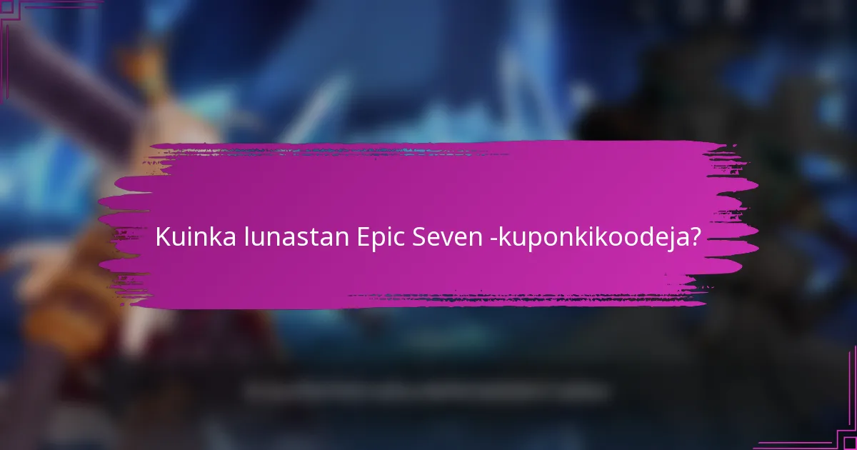 Kuinka lunastan Epic Seven kuponkikoodeja?