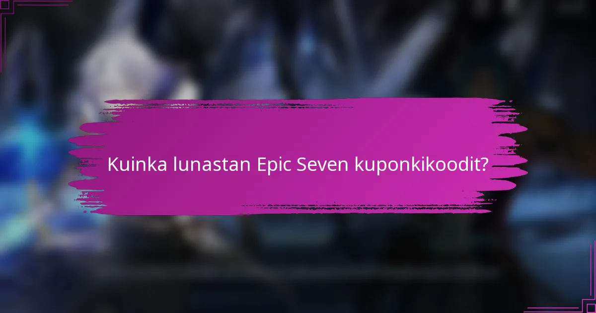 Kuinka lunastan Epic Seven kuponkikoodit?