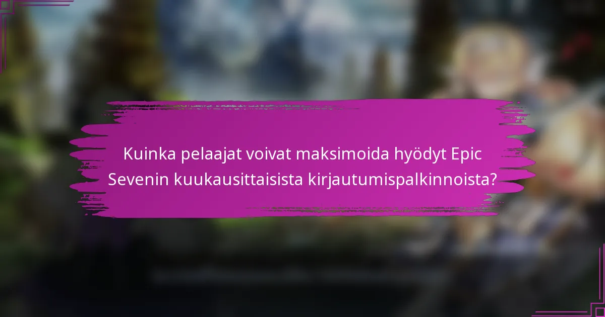 Kuinka pelaajat voivat maksimoida hyödyt Epic Sevenin kuukausittaisista kirjautumispalkinnoista?