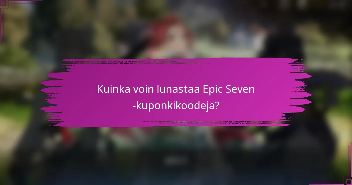 Kuinka voin lunastaa Epic Seven -kuponkikoodeja?
