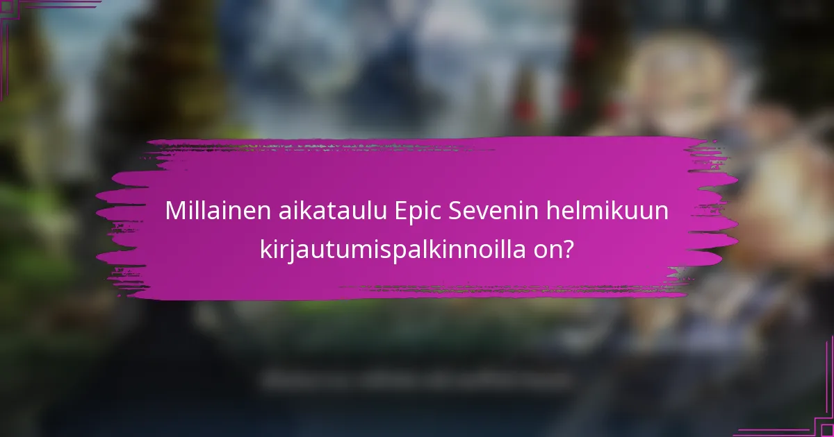 Millainen aikataulu Epic Sevenin helmikuun kirjautumispalkinnoilla on?