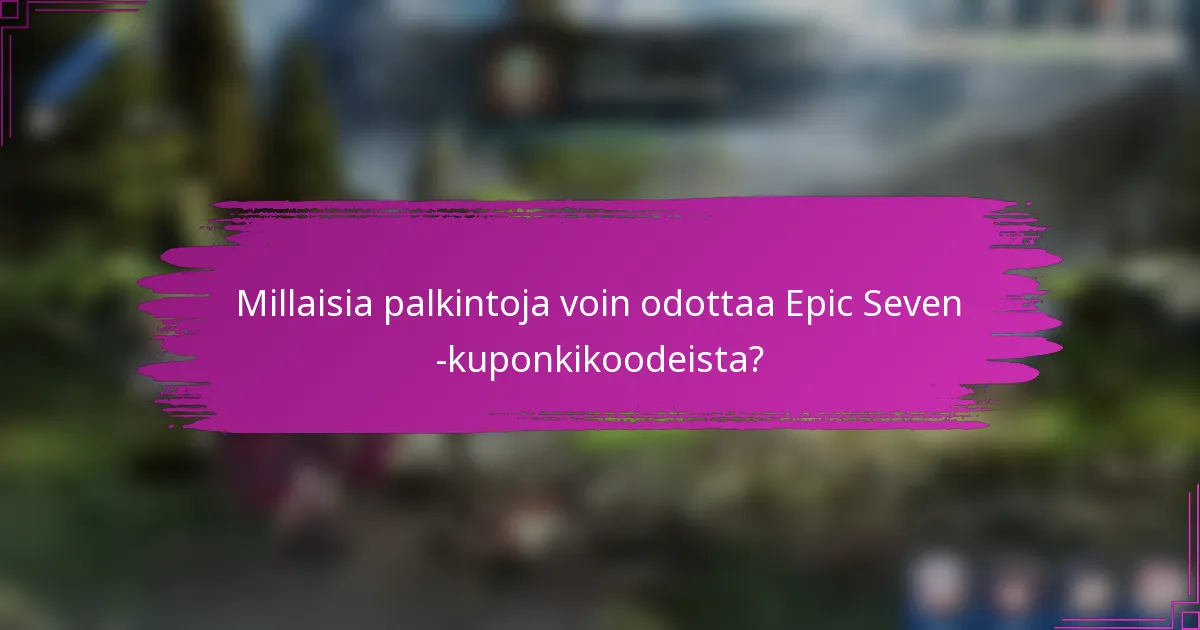 Millaisia palkintoja voin odottaa Epic Seven -kuponkikoodeista?