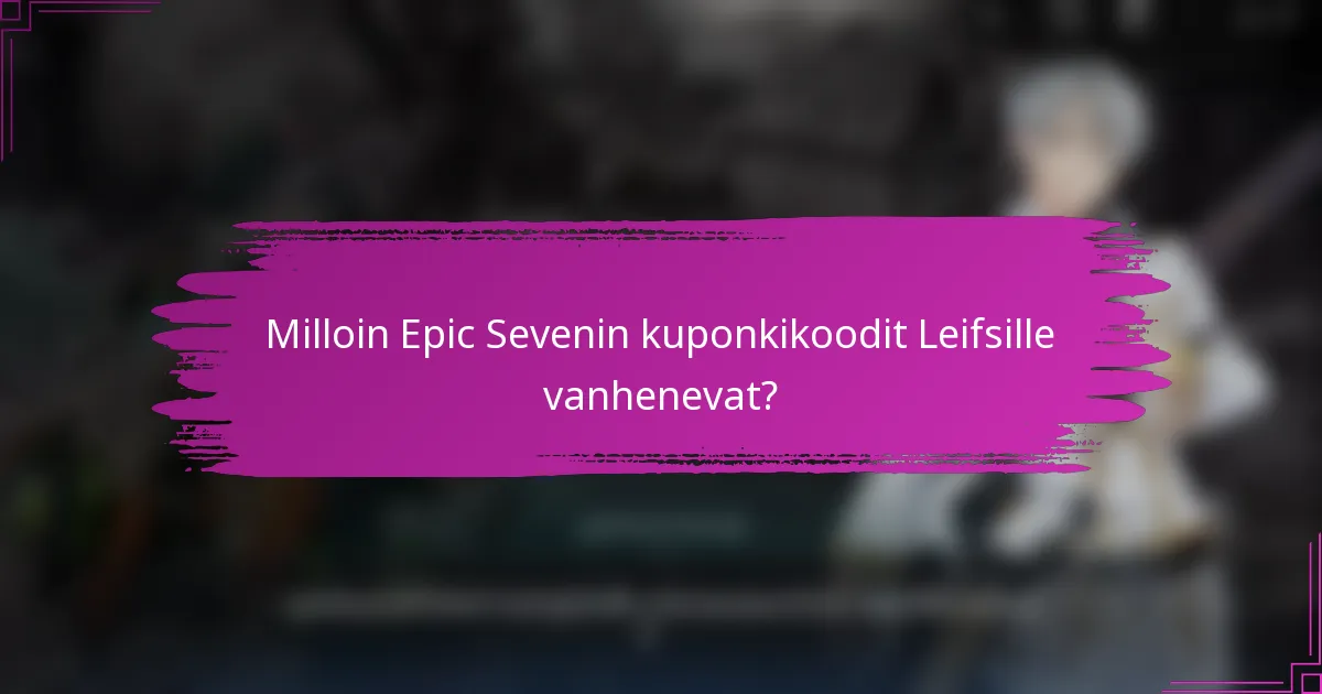 Milloin Epic Sevenin kuponkikoodit Leifsille vanhenevat?