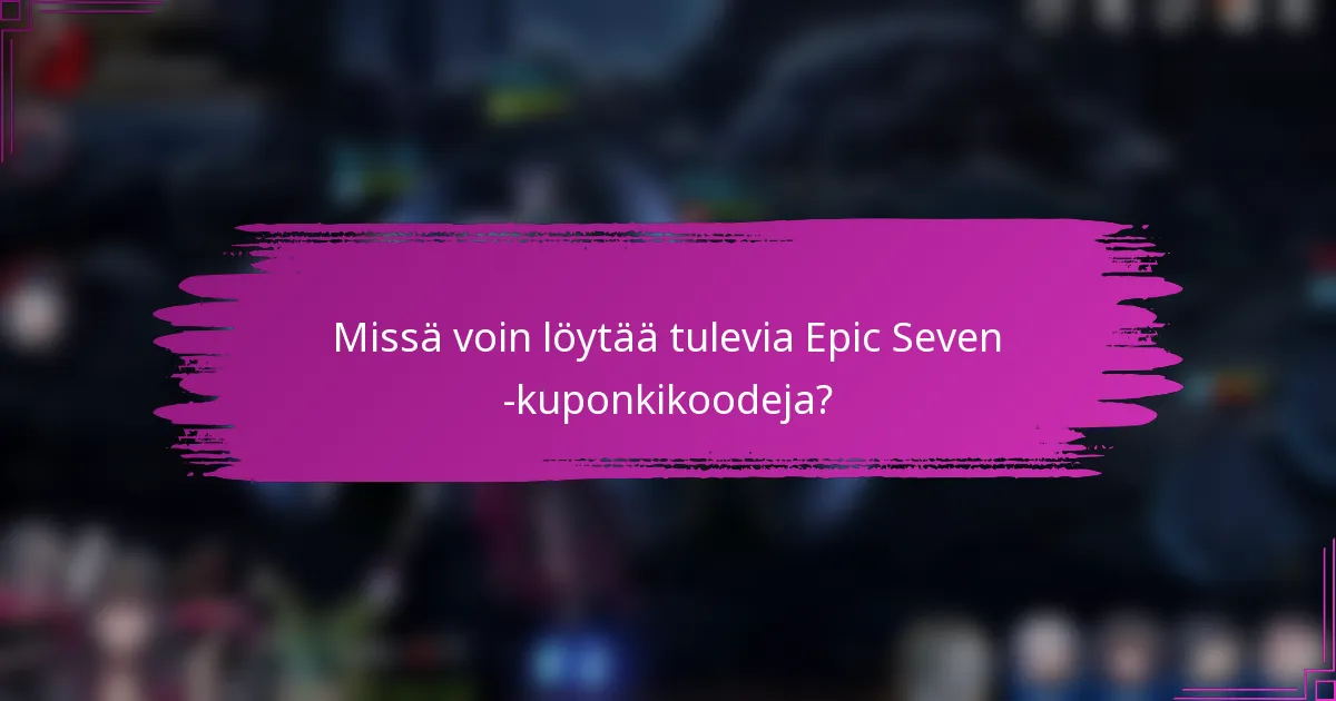 Missä voin löytää tulevia Epic Seven -kuponkikoodeja?