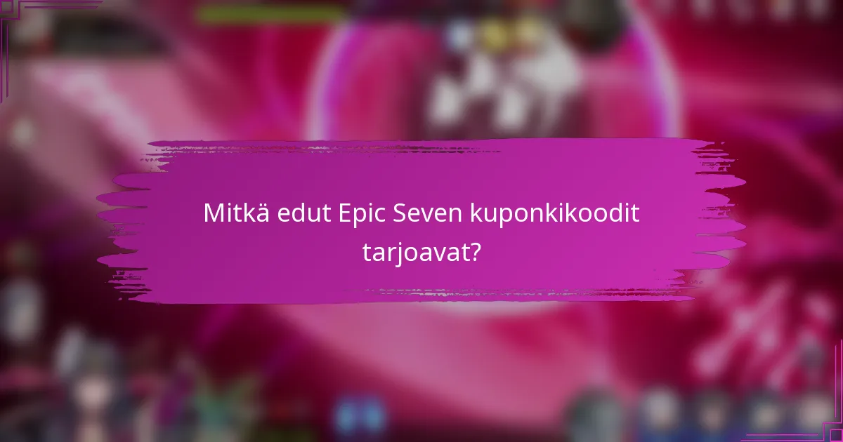 Mitkä edut Epic Seven kuponkikoodit tarjoavat?