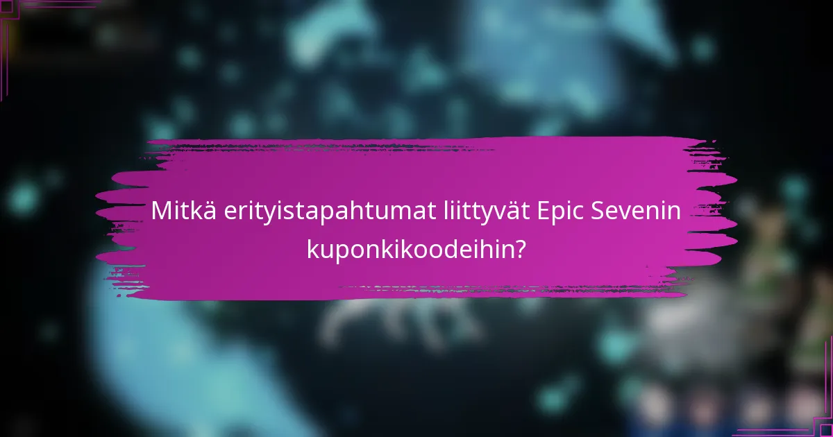 Mitkä erityistapahtumat liittyvät Epic Sevenin kuponkikoodeihin?