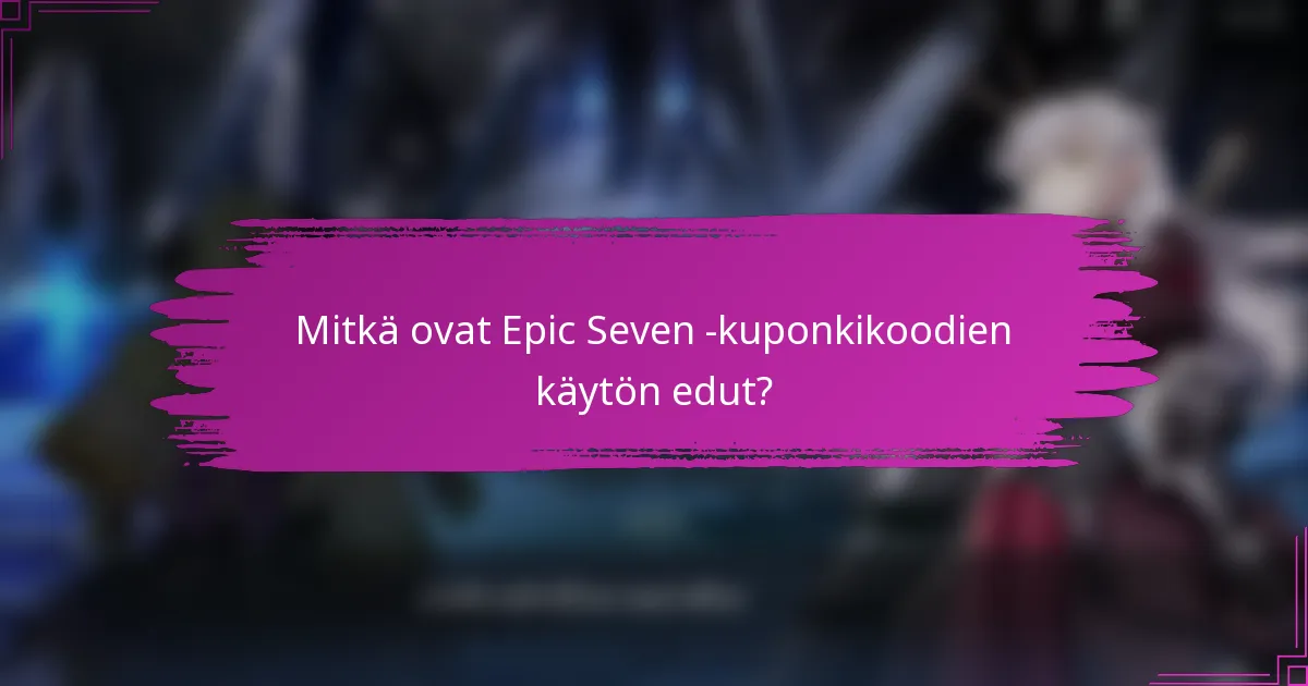 Mitkä ovat Epic Seven -kuponkikoodien käytön edut?
