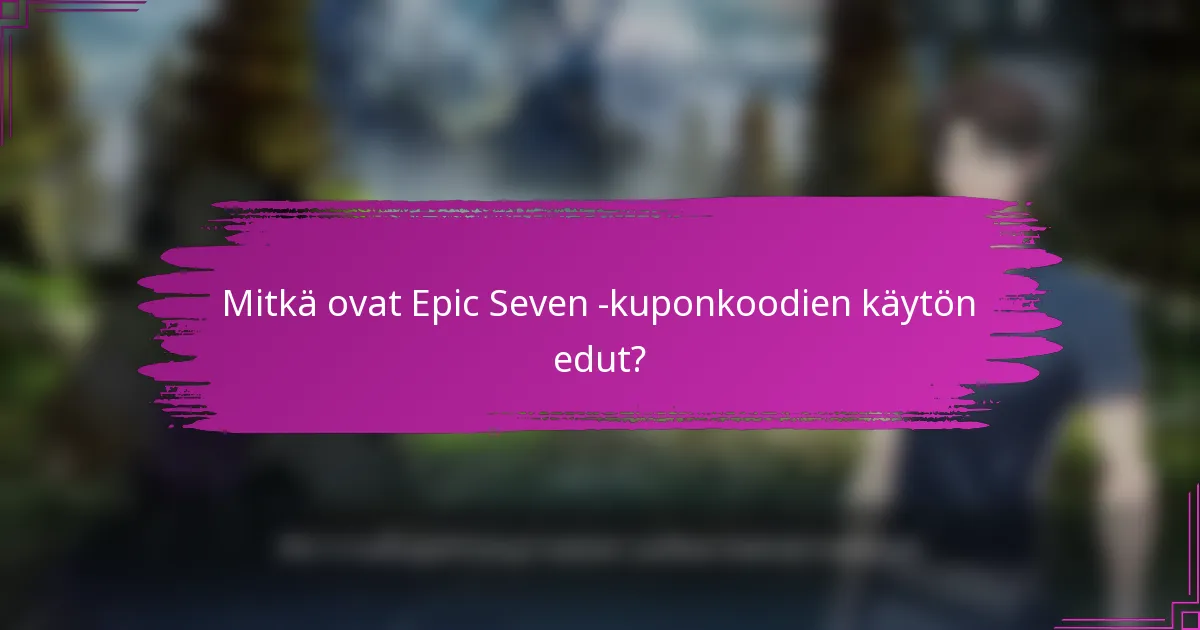 Mitkä ovat Epic Seven -kuponkoodien käytön edut?