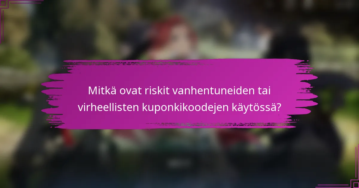 Mitkä ovat riskit vanhentuneiden tai virheellisten kuponkikoodejen käytössä?