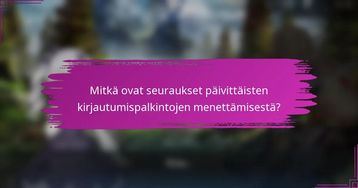 Mitkä ovat seuraukset päivittäisten kirjautumispalkintojen menettämisestä?
