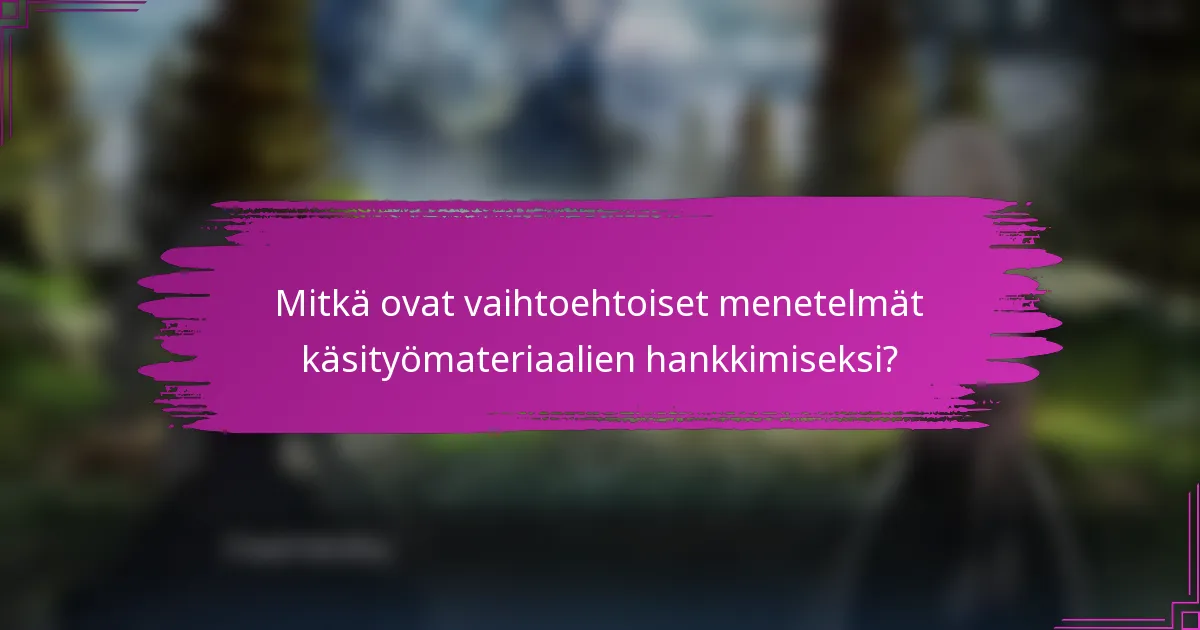 Mitkä ovat vaihtoehtoiset menetelmät käsityömateriaalien hankkimiseksi?