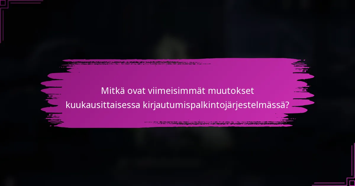 Mitkä ovat viimeisimmät muutokset kuukausittaisessa kirjautumispalkintojärjestelmässä?