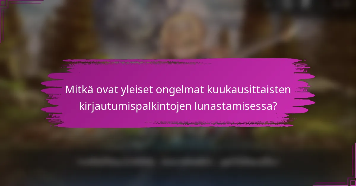 Mitkä ovat yleiset ongelmat kuukausittaisten kirjautumispalkintojen lunastamisessa?