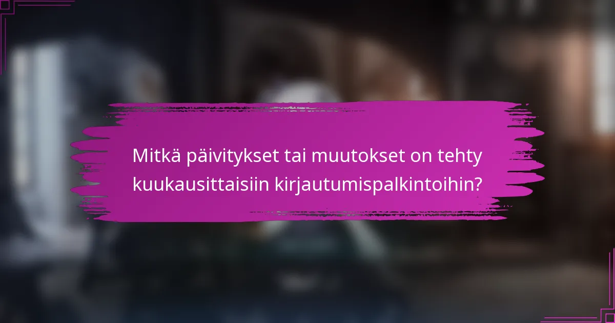 Mitkä päivitykset tai muutokset on tehty kuukausittaisiin kirjautumispalkintoihin?