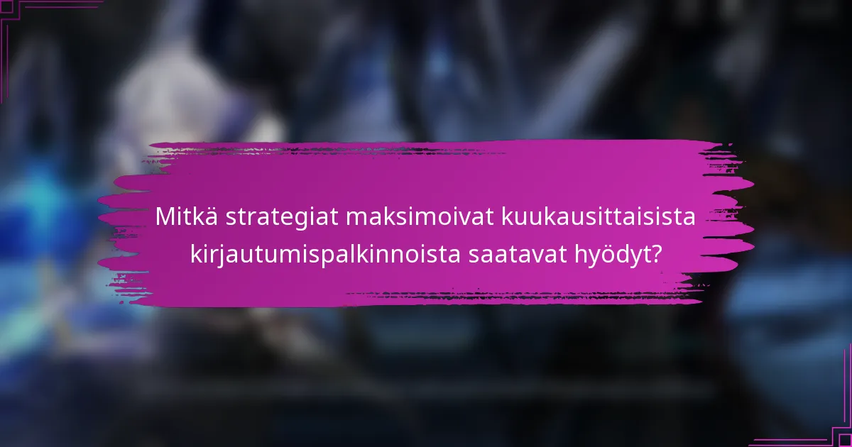 Mitkä strategiat maksimoivat kuukausittaisista kirjautumispalkinnoista saatavat hyödyt?
