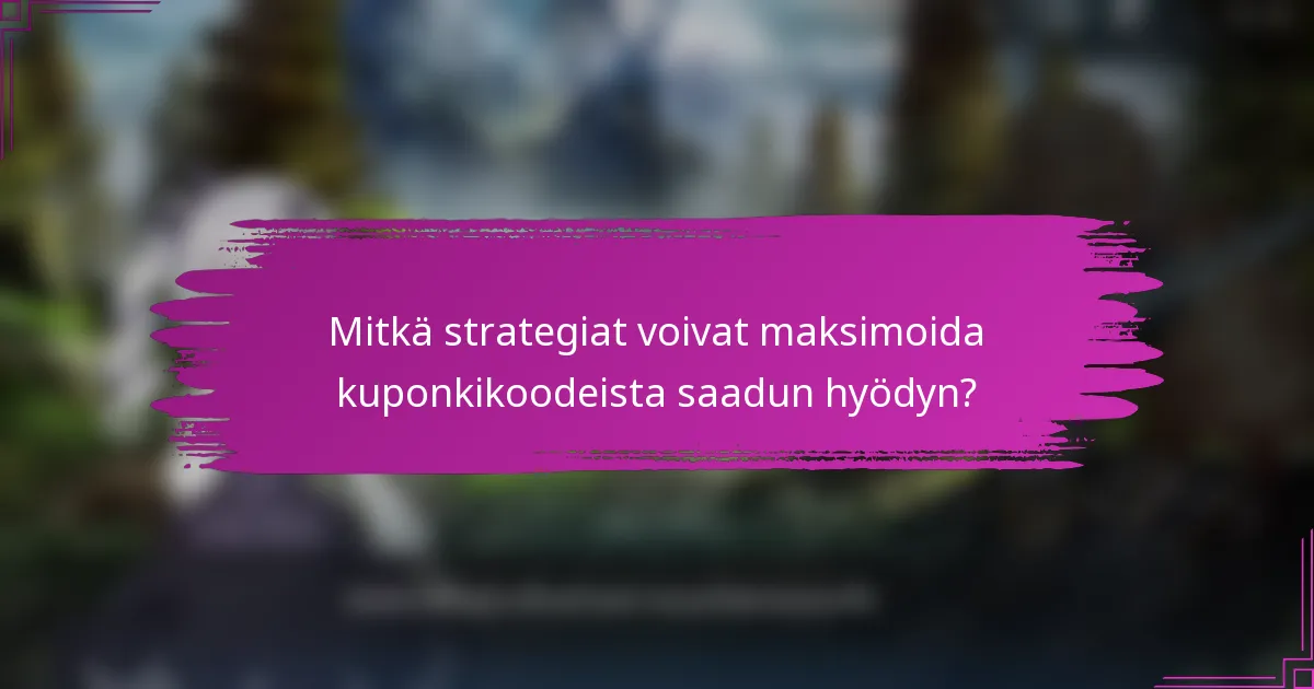 Mitkä strategiat voivat maksimoida kuponkikoodeista saadun hyödyn?